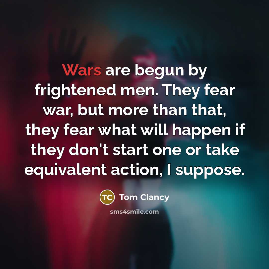 “Wars are begun by frightened men. They fear war, but…” quote by Tom Clancy