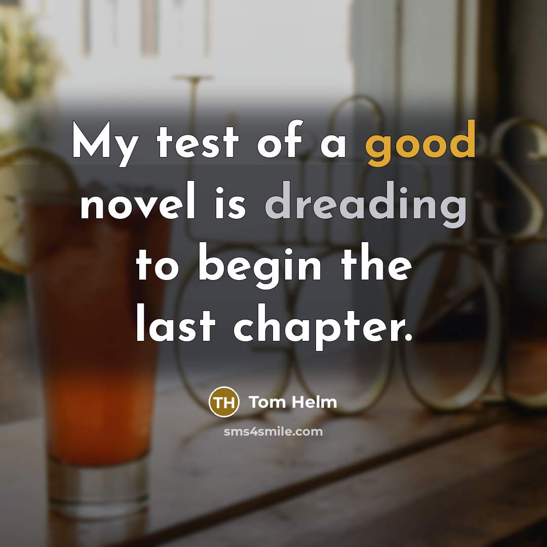 “My test of a good novel is dreading to begin the last chapter.” quote by Tom Helm