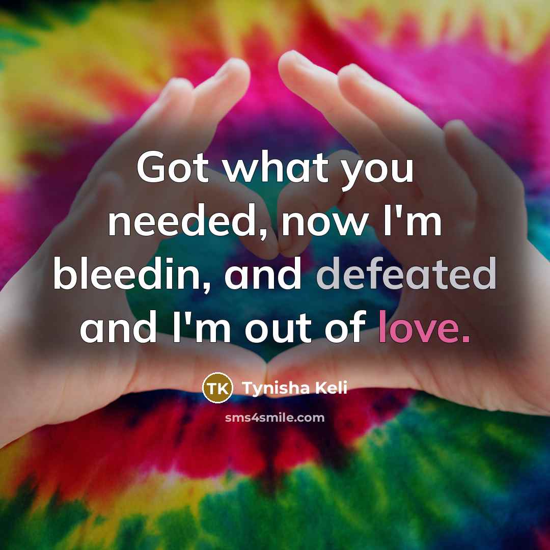 “Got what you needed, now I'm bleedin, and defeated and I'm out of love.” quote by Tynisha Keli