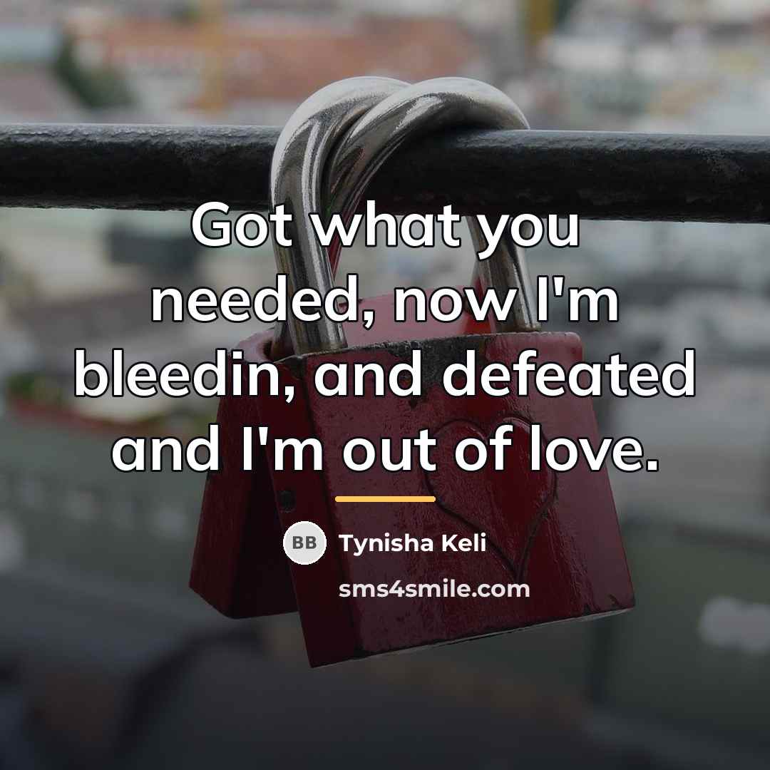 “Got what you needed, now I'm bleedin, and defeated and…” quote by Tynisha Keli
