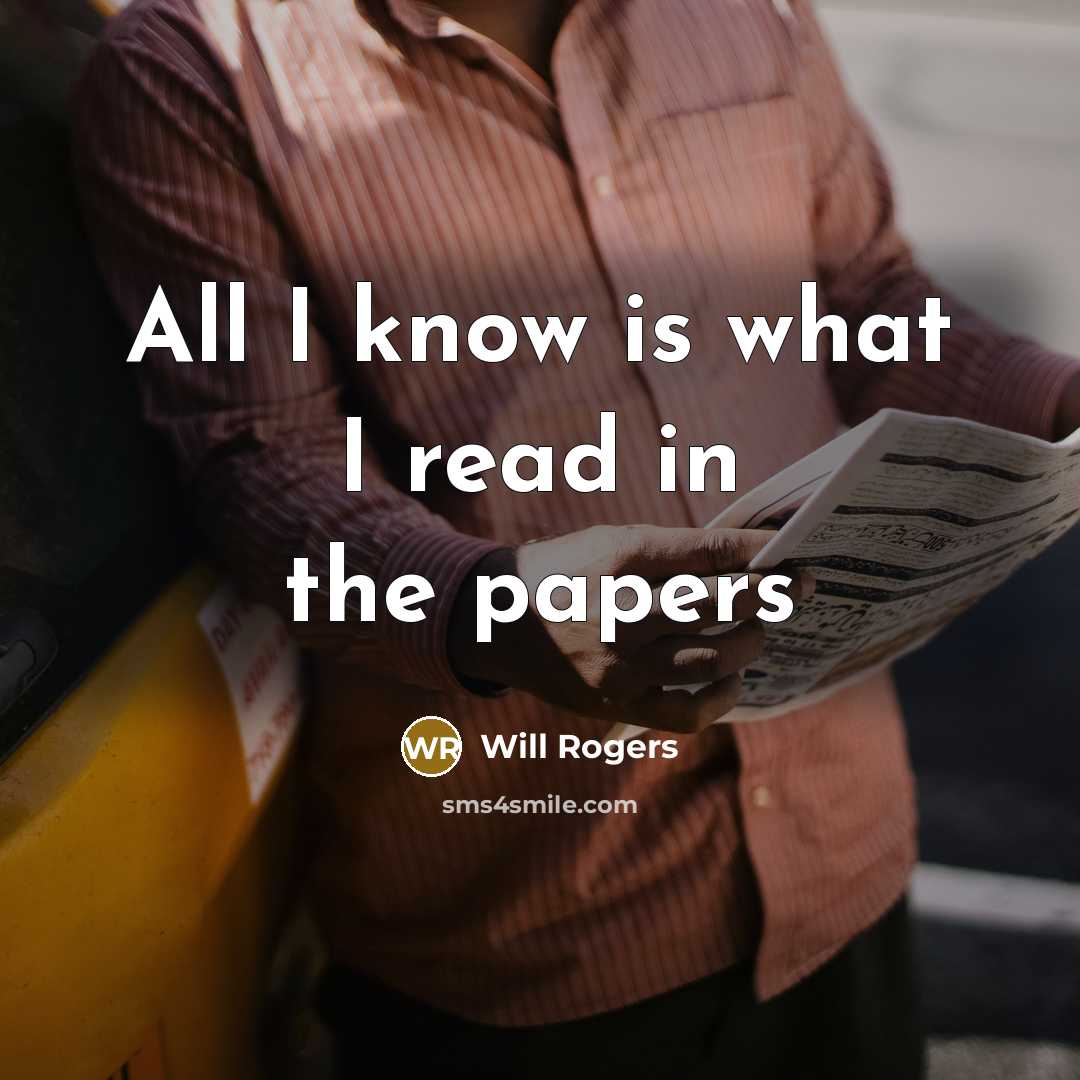 “All I know is what I read in the papers…” quote by Will Rogers