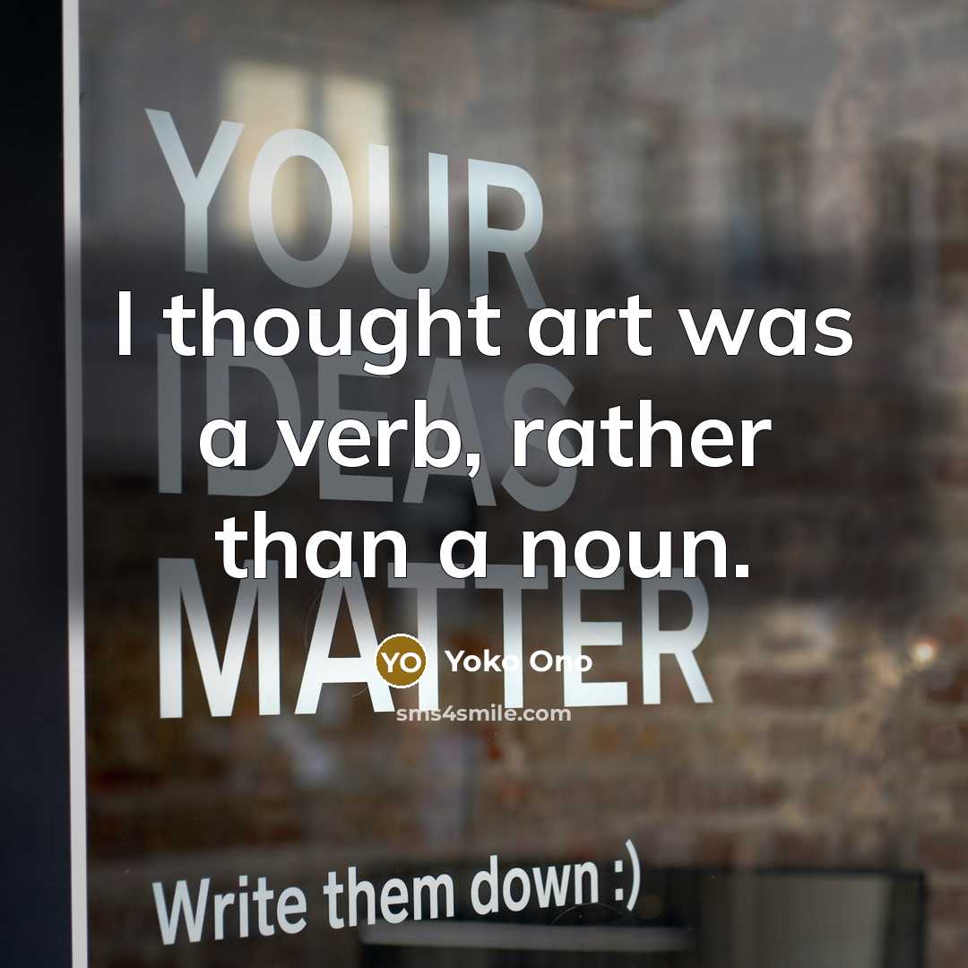 “I thought art was a verb, rather than a noun.…” quote by Yoko Ono
