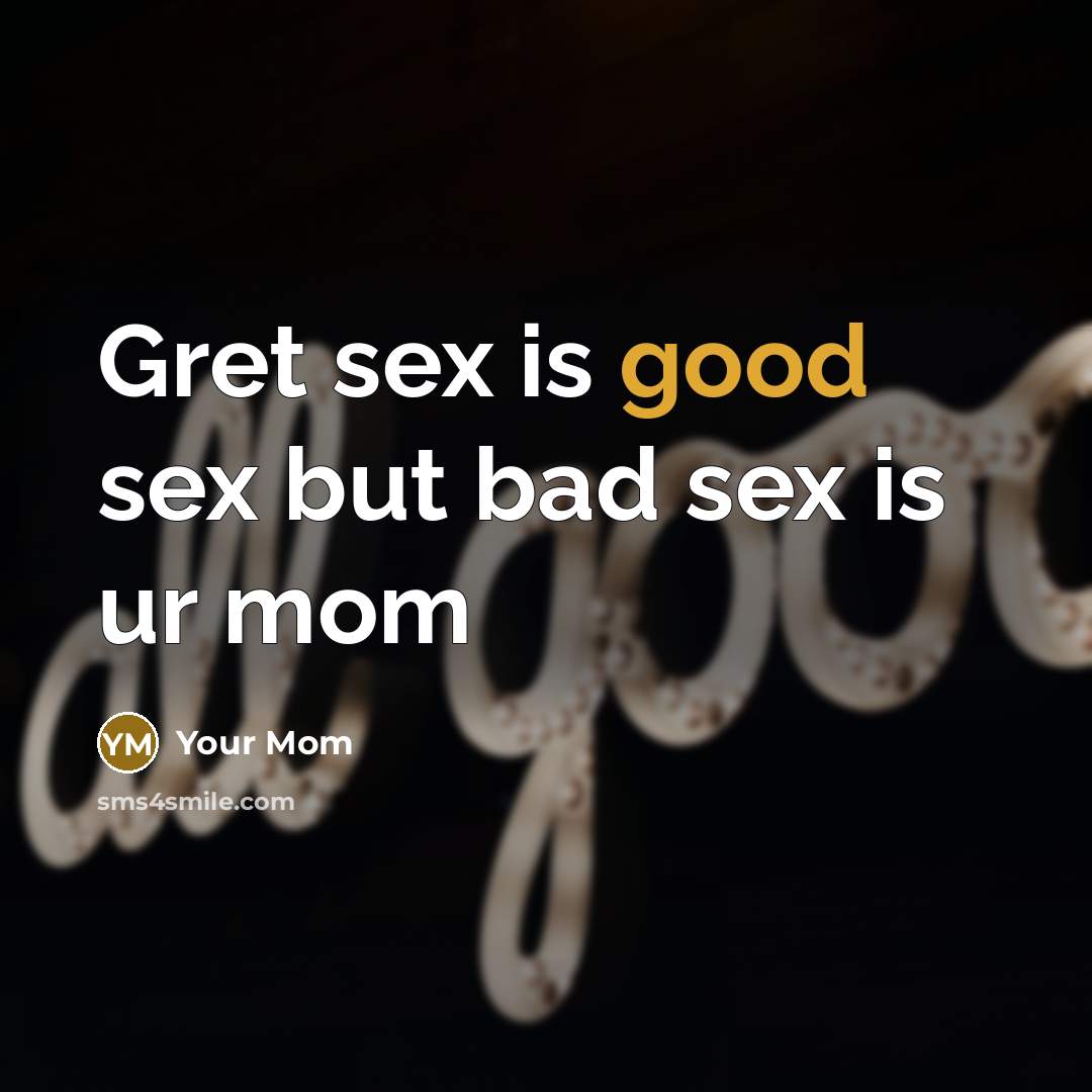 “Gret sex is good sex but bad sex is ur…” quote by Your Mom