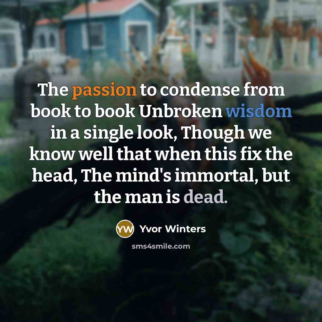 “The passion to condense from book to book Unbroken wisdom…” quote by Yvor Winters