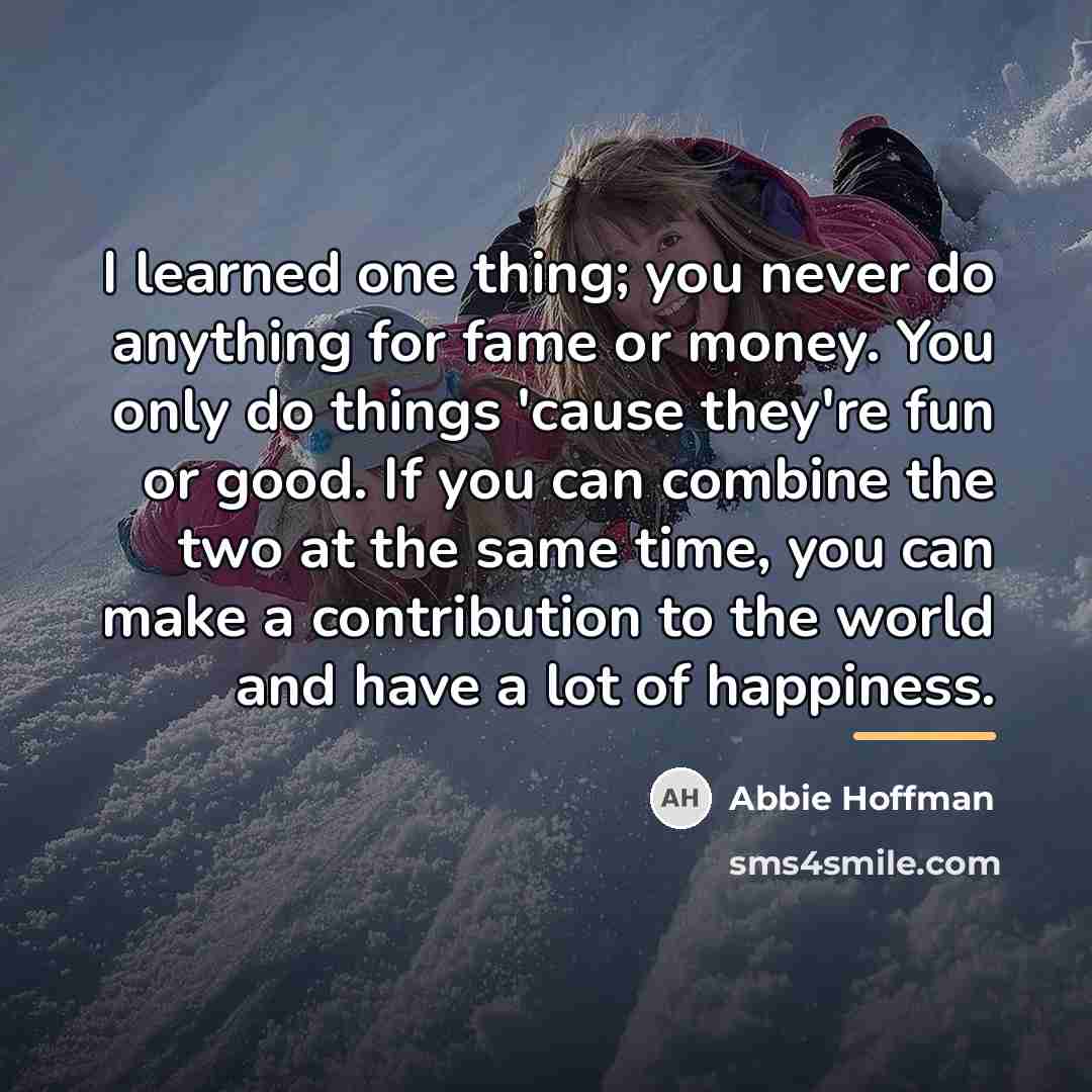 “I learned one thing; you never do anything for fame…” quote by Abbie Hoffman
