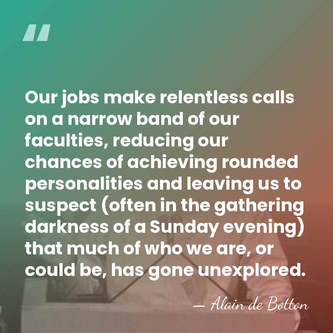 Our jobs make relentless calls on a narrow band of our faculties,&hellip; - Alain de Botton