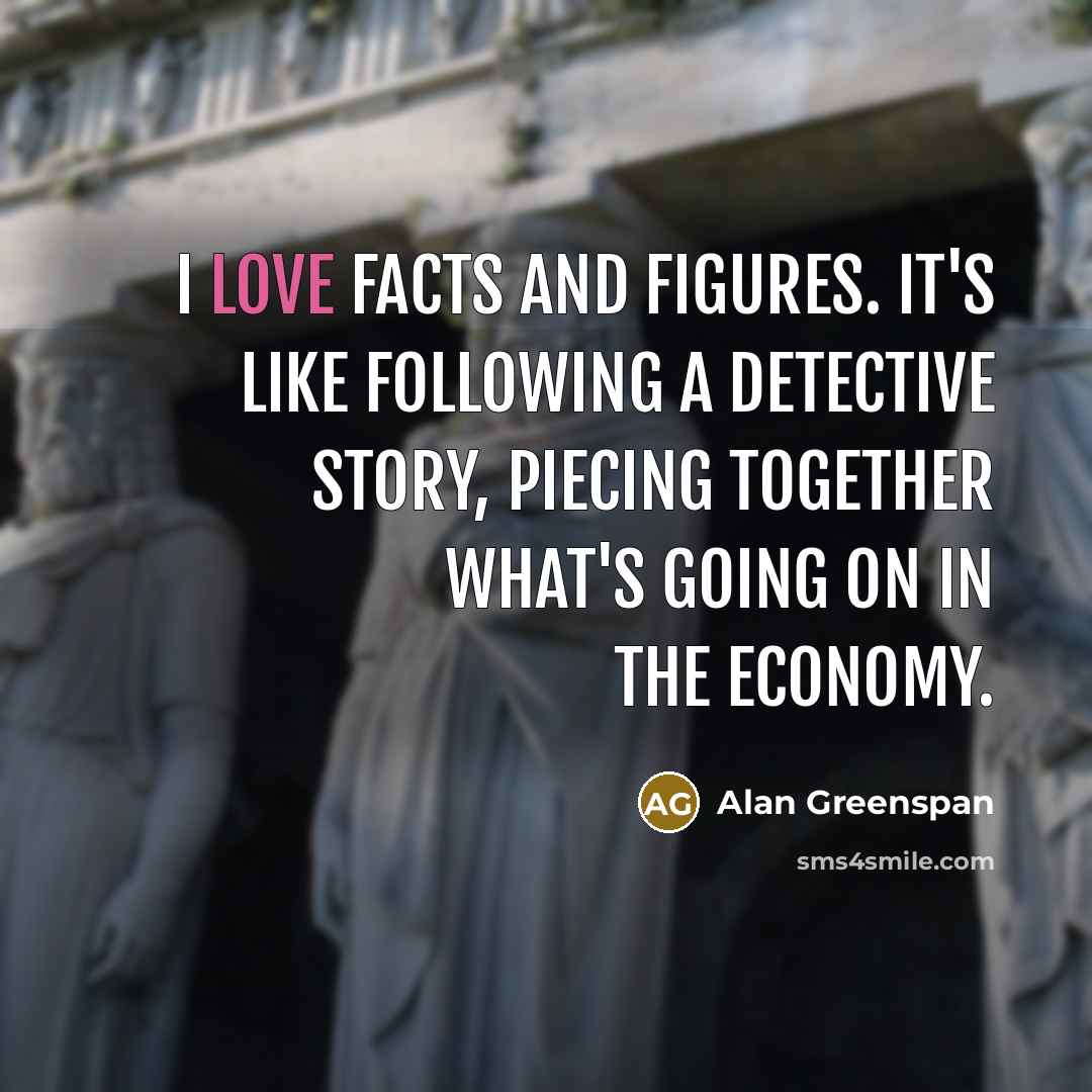 “I love facts and figures. It's like following a detective…” quote by Alan Greenspan