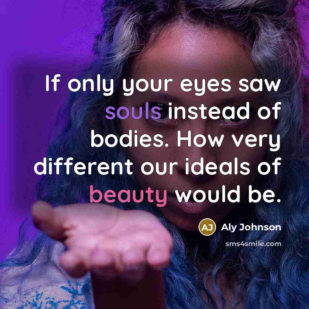 “If only your eyes saw souls instead of bodies. How…” quote by Aly Johnson