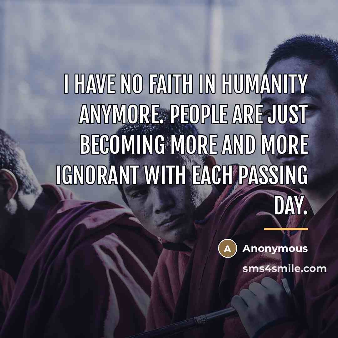 “I have no faith in humanity anymore. People are just…” quote by Anonymous