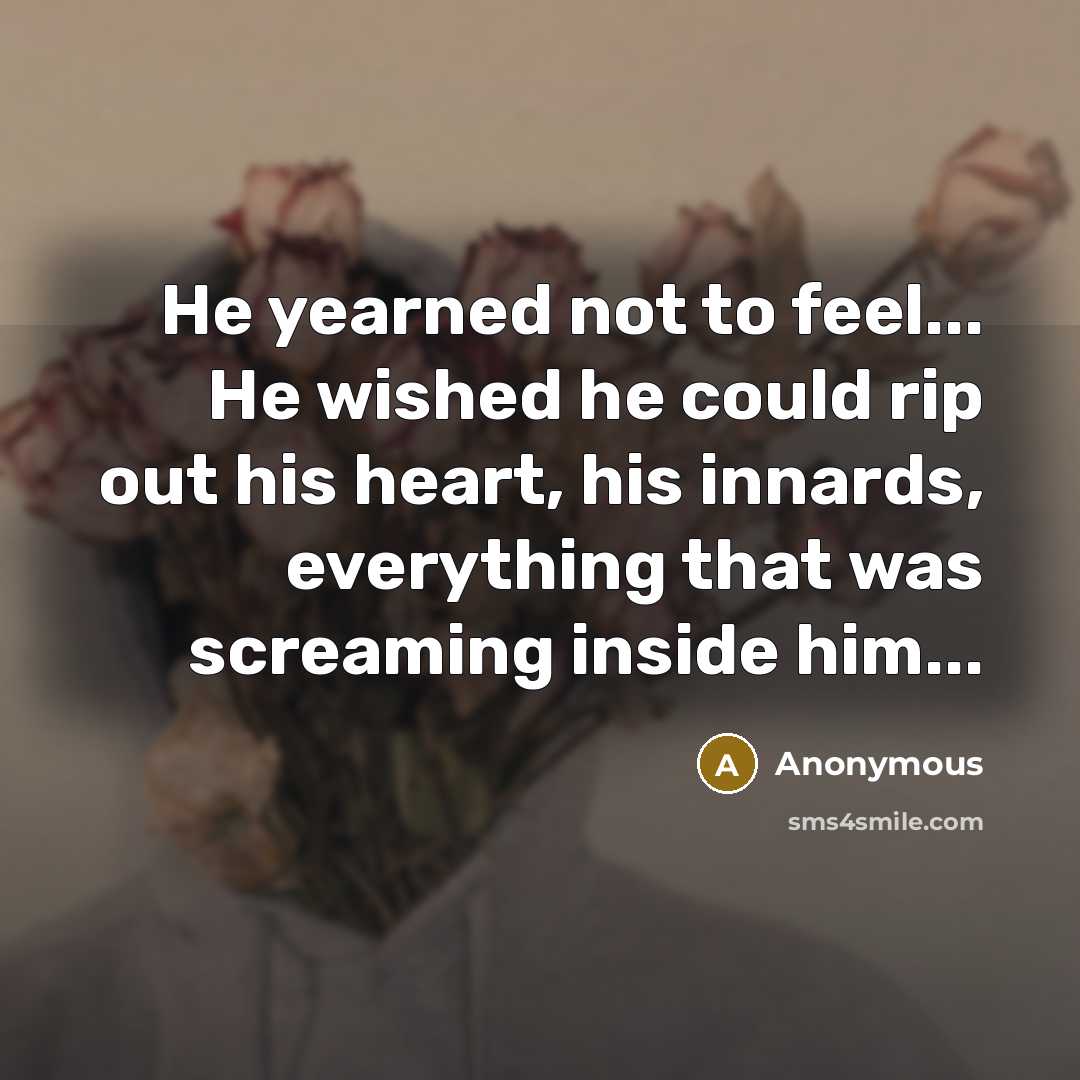 “He yearned not to feel... He wished he could rip…” quote by Anonymous
