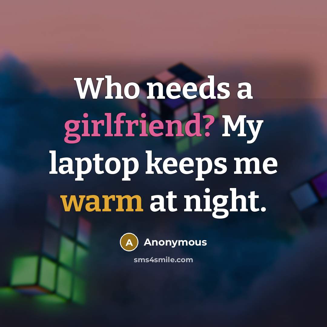 “Who needs a girlfriend? My laptop keeps me warm at night.” quote by Anonymous