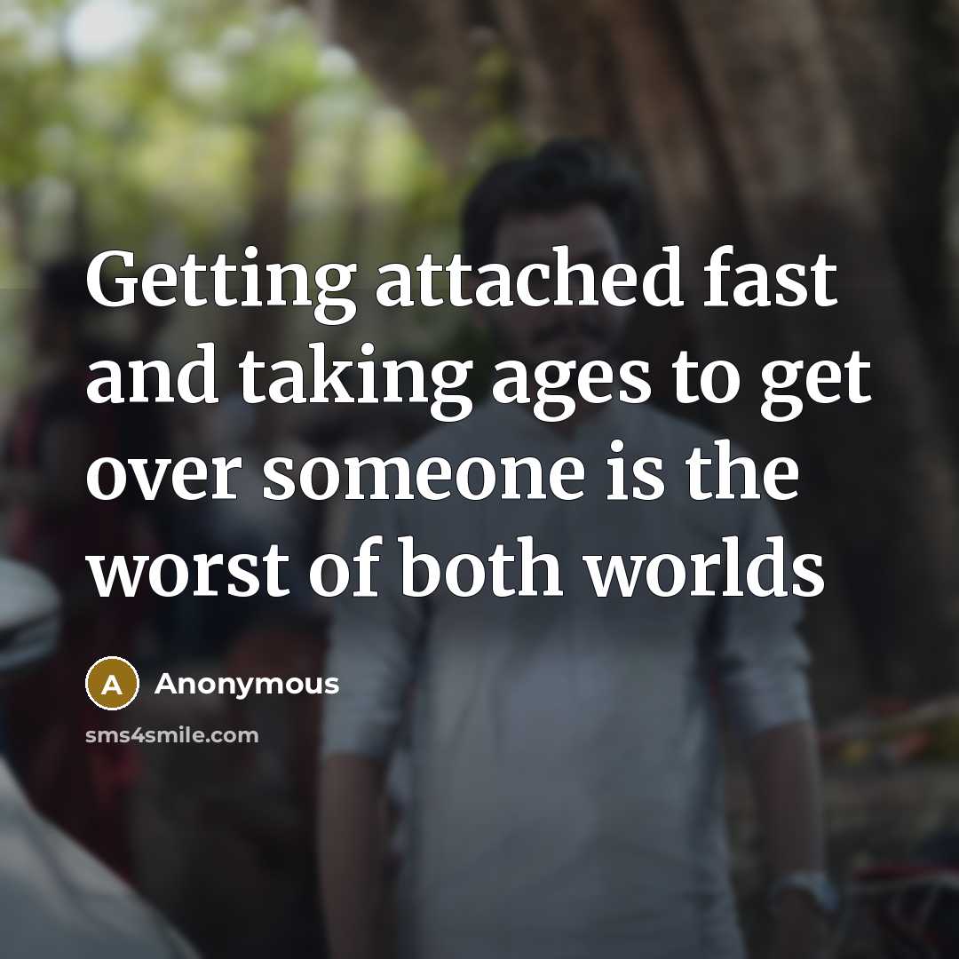 “Getting attached fast and taking ages to get over someone is the worst of both worlds” quote by Anonymous