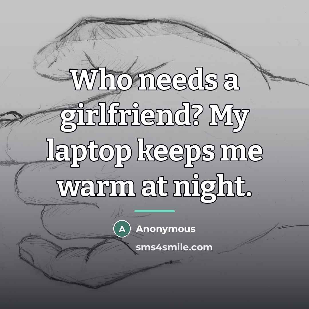 “Who needs a girlfriend? My laptop keeps me warm at…” quote by Anonymous