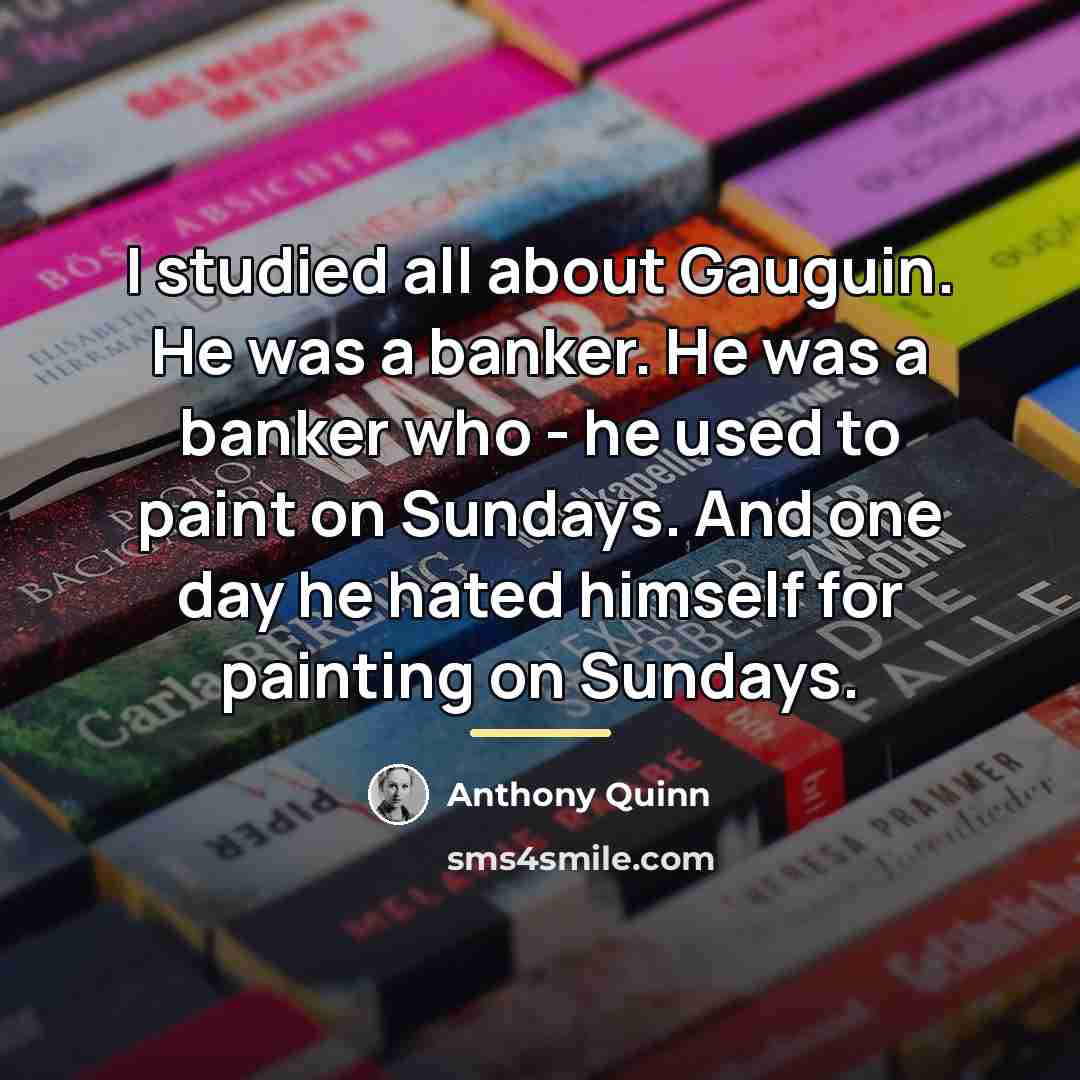 “I studied all about Gauguin. He was a banker. He…” quote by Anthony Quinn