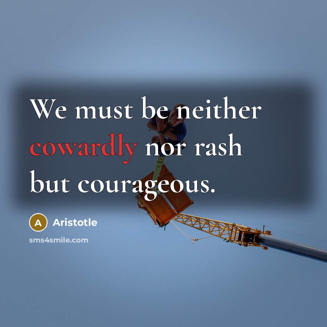 “We must be neither cowardly nor rash but courageous.…” quote by Aristotle