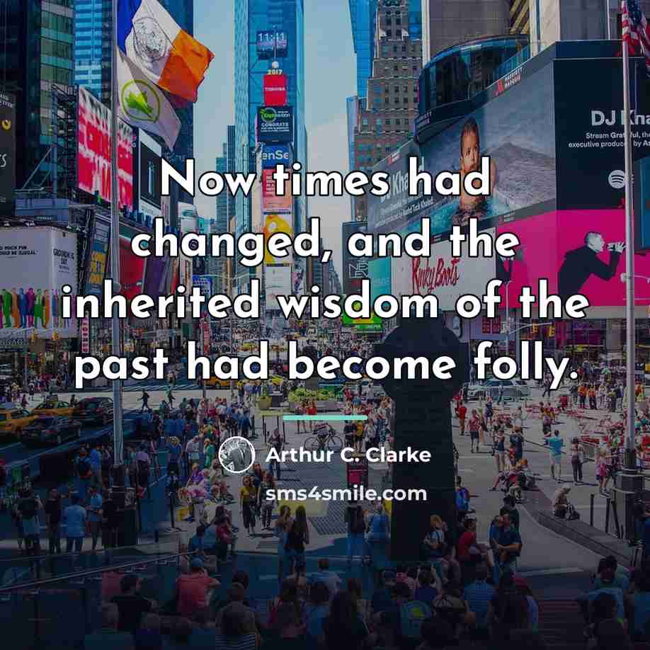 “Now times had changed, and the inherited wisdom of the…” quote by Arthur C. Clarke