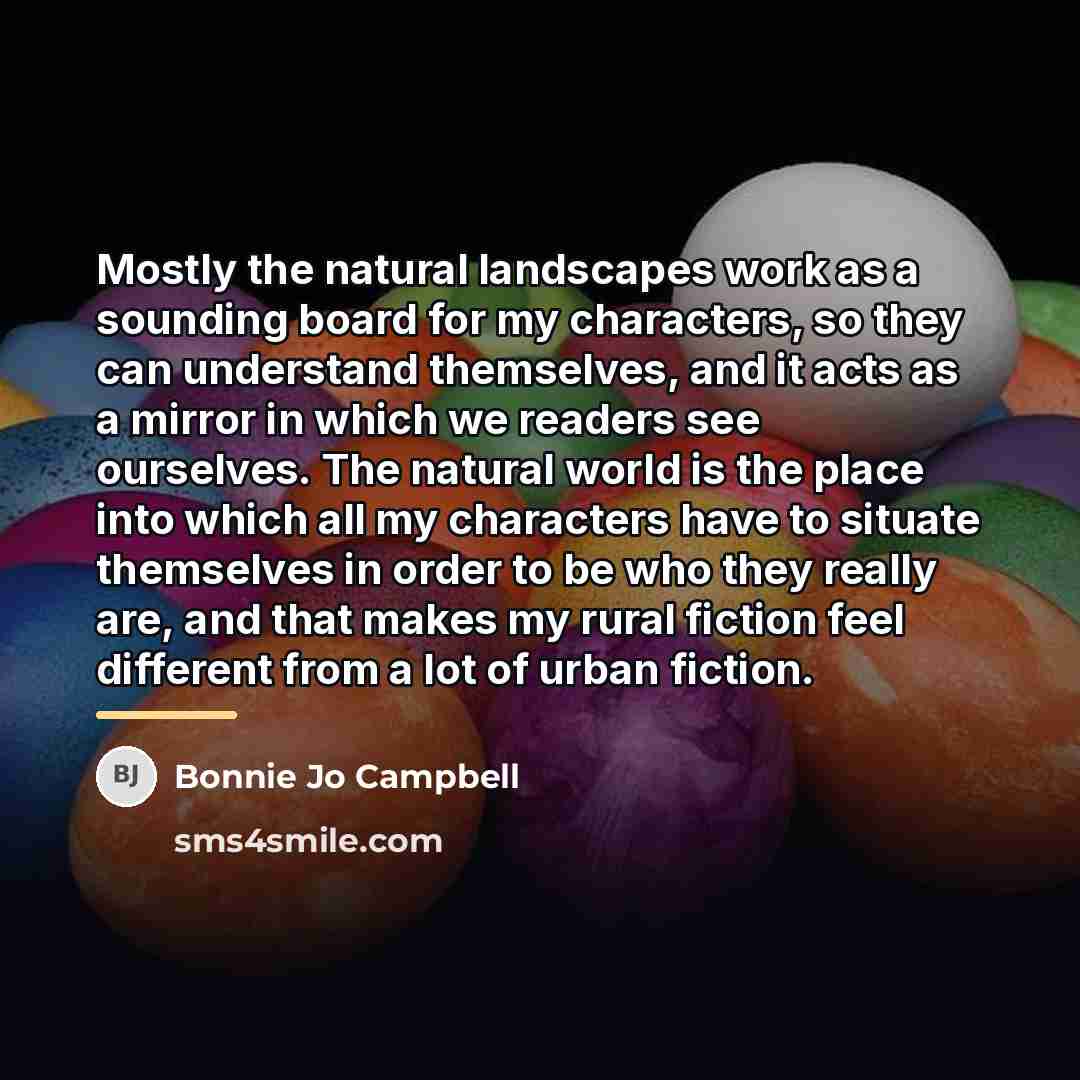“Mostly the natural landscapes work as a sounding board for…” quote by Bonnie Jo Campbell