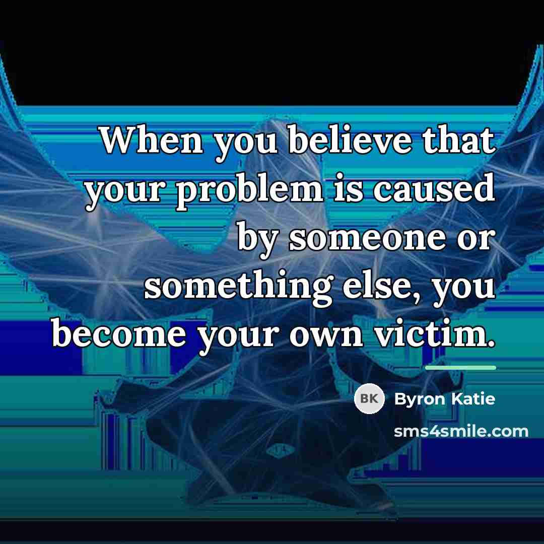“When you believe that your problem is caused by someone…” quote by Byron Katie
