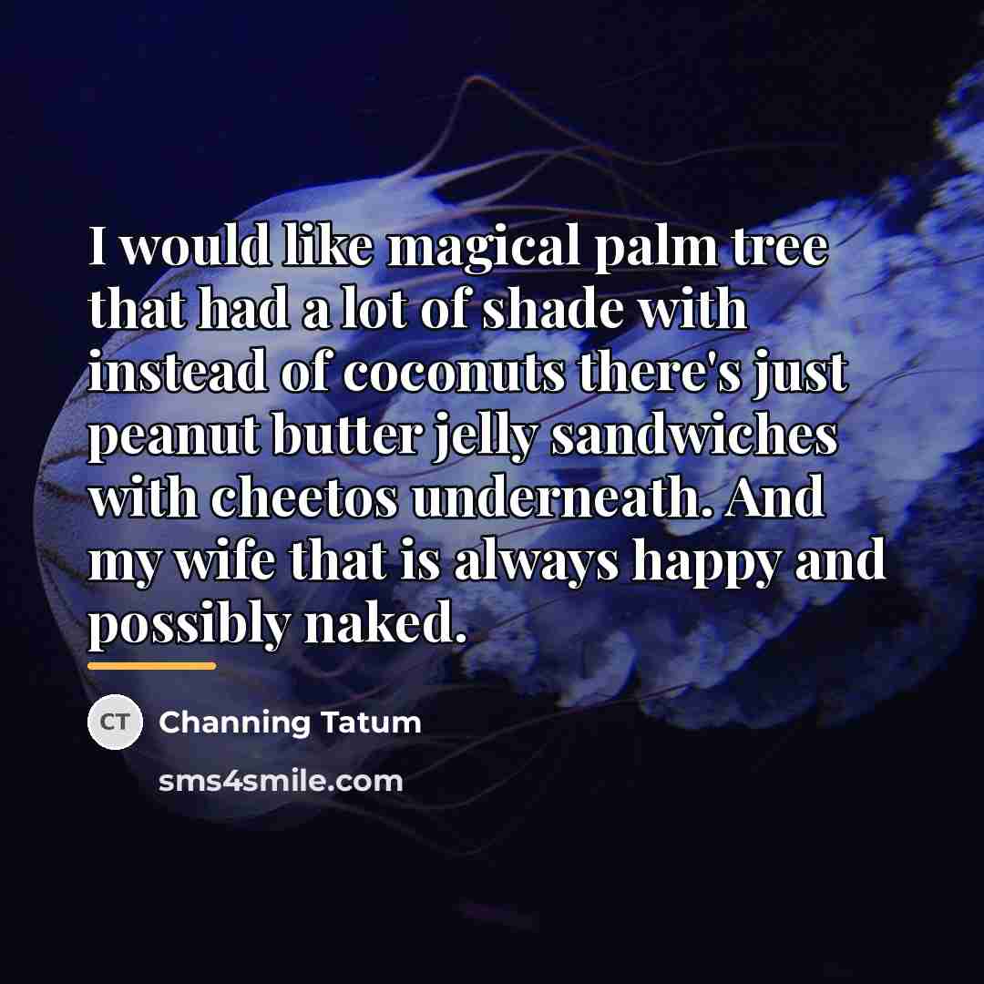 “I would like magical palm tree that had a lot…” quote by Channing Tatum