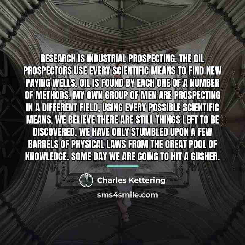 “Research is industrial prospecting. The oil prospectors use every scientific…” quote by Charles Kettering