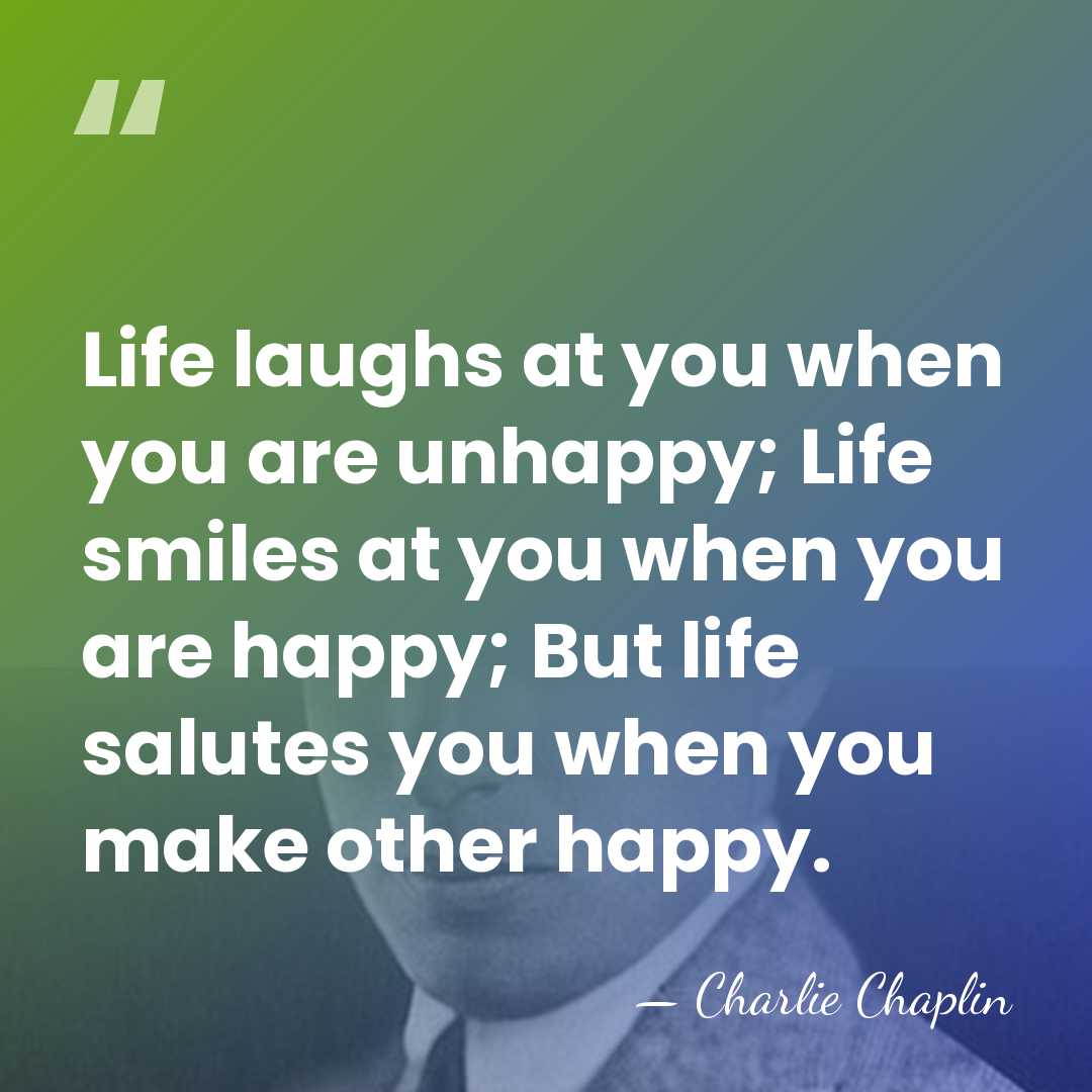 Life laughs at you when you are unhappy; Life smiles at you&hellip; - Charlie Chaplin