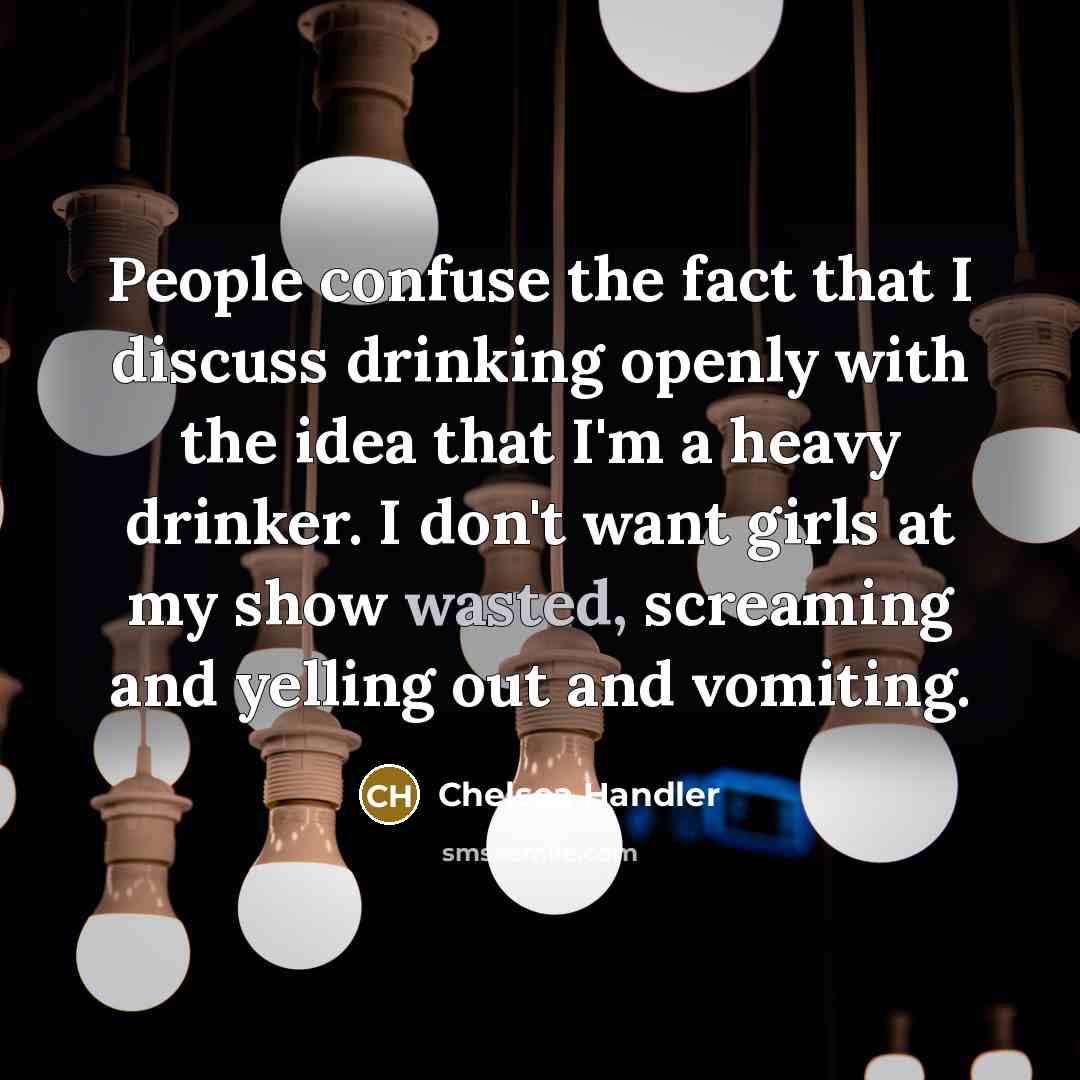 “People confuse the fact that I discuss drinking openly with…” quote by Chelsea Handler