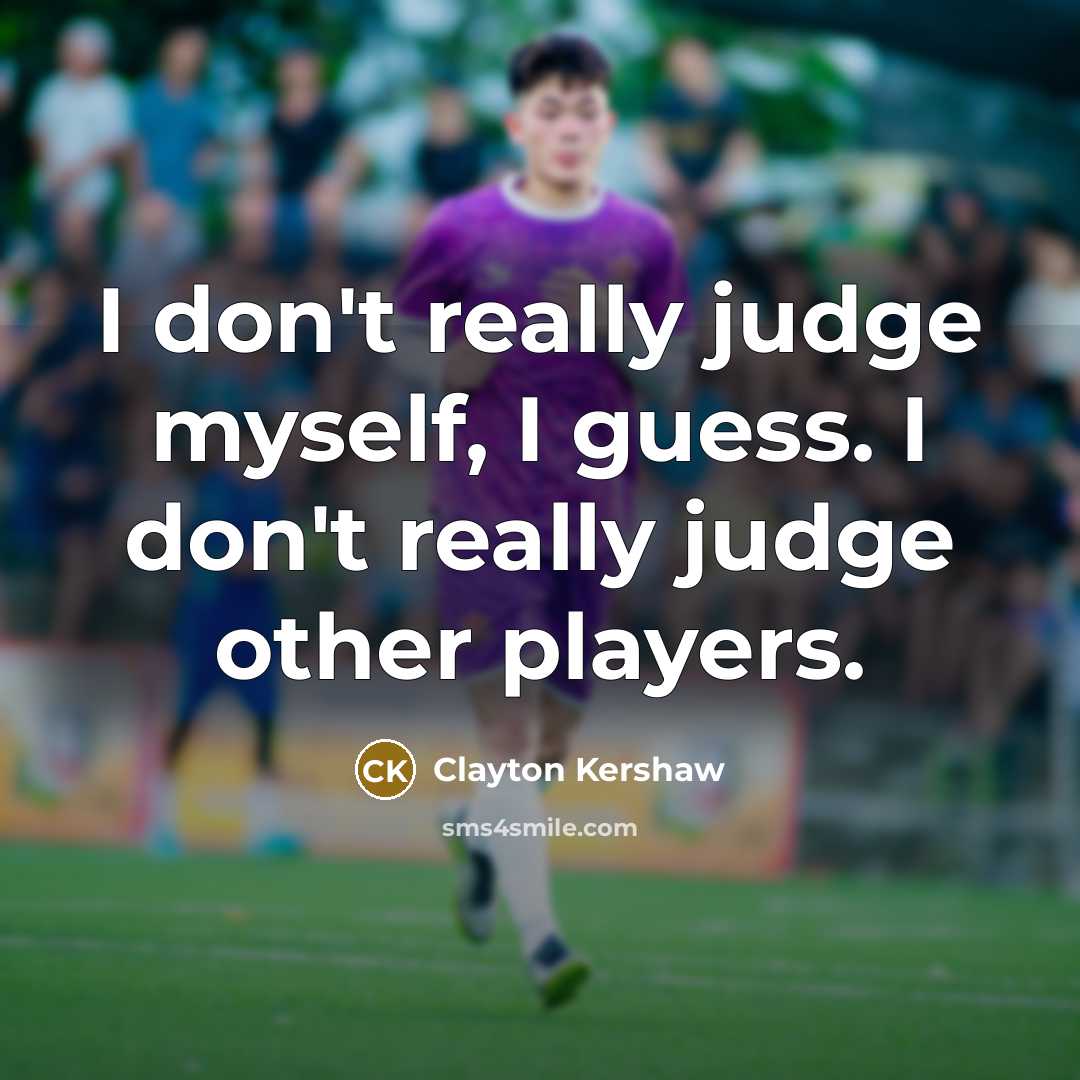 “I don't really judge myself, I guess. I don't really…” quote by Clayton Kershaw