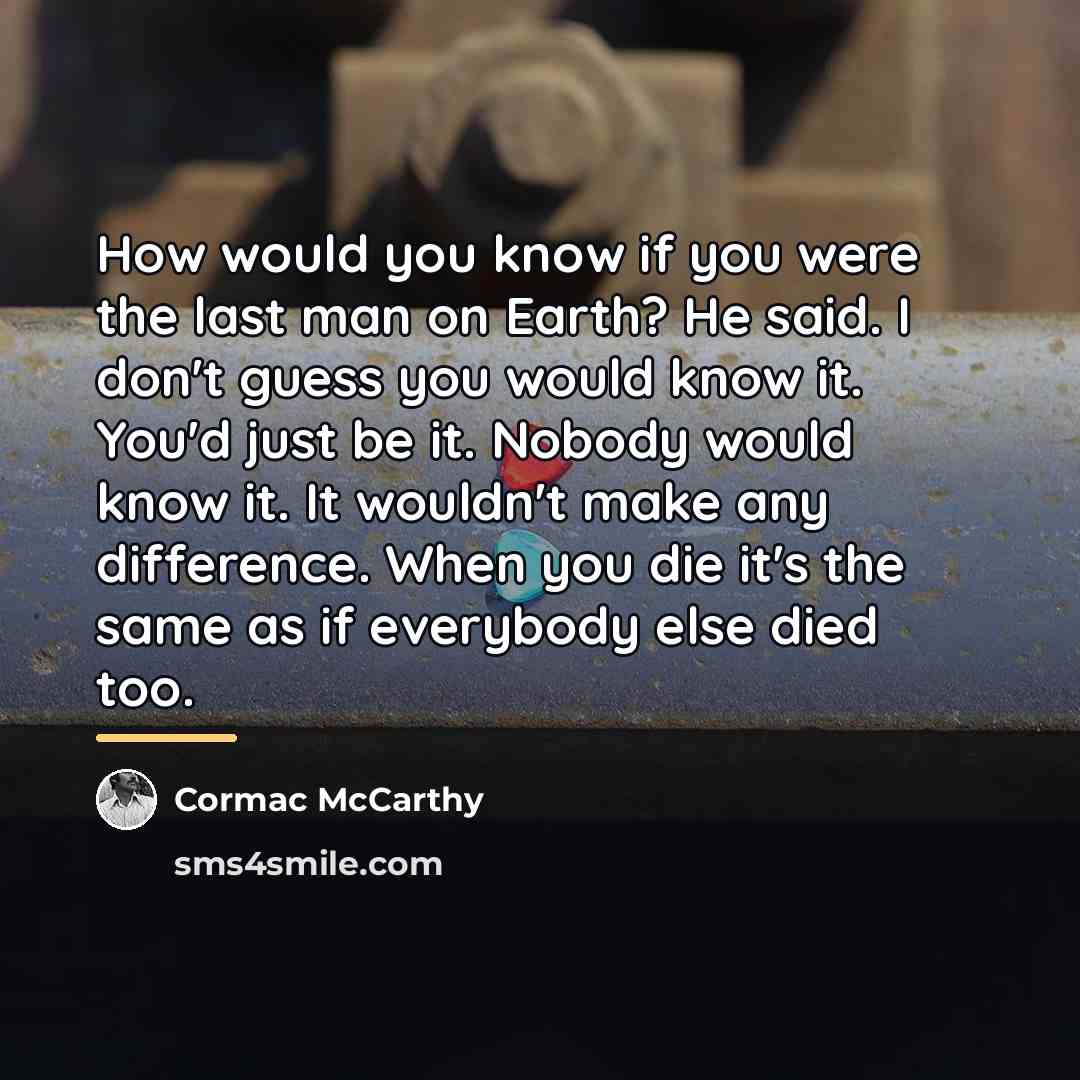 “How would you know if you were the last man…” quote by Cormac McCarthy