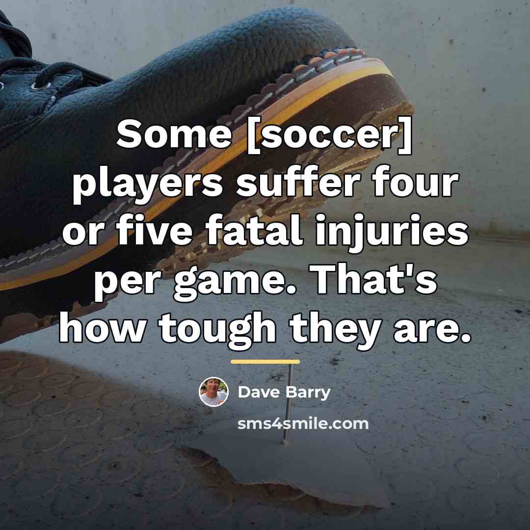 “Some [soccer] players suffer four or five fatal injuries per…” quote by Dave Barry
