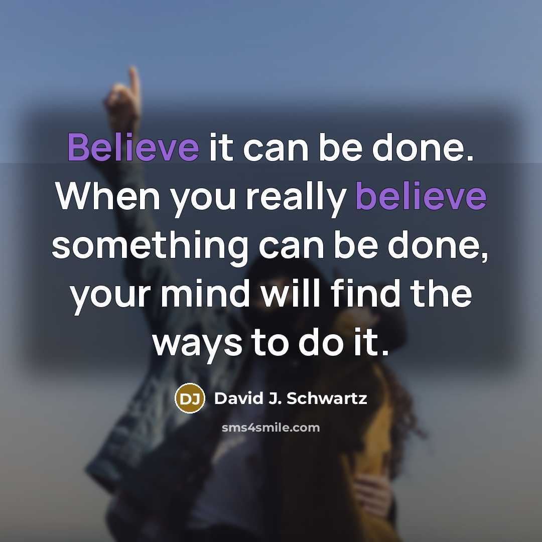 “Believe it can be done. When you really believe something…” quote by David J. Schwartz