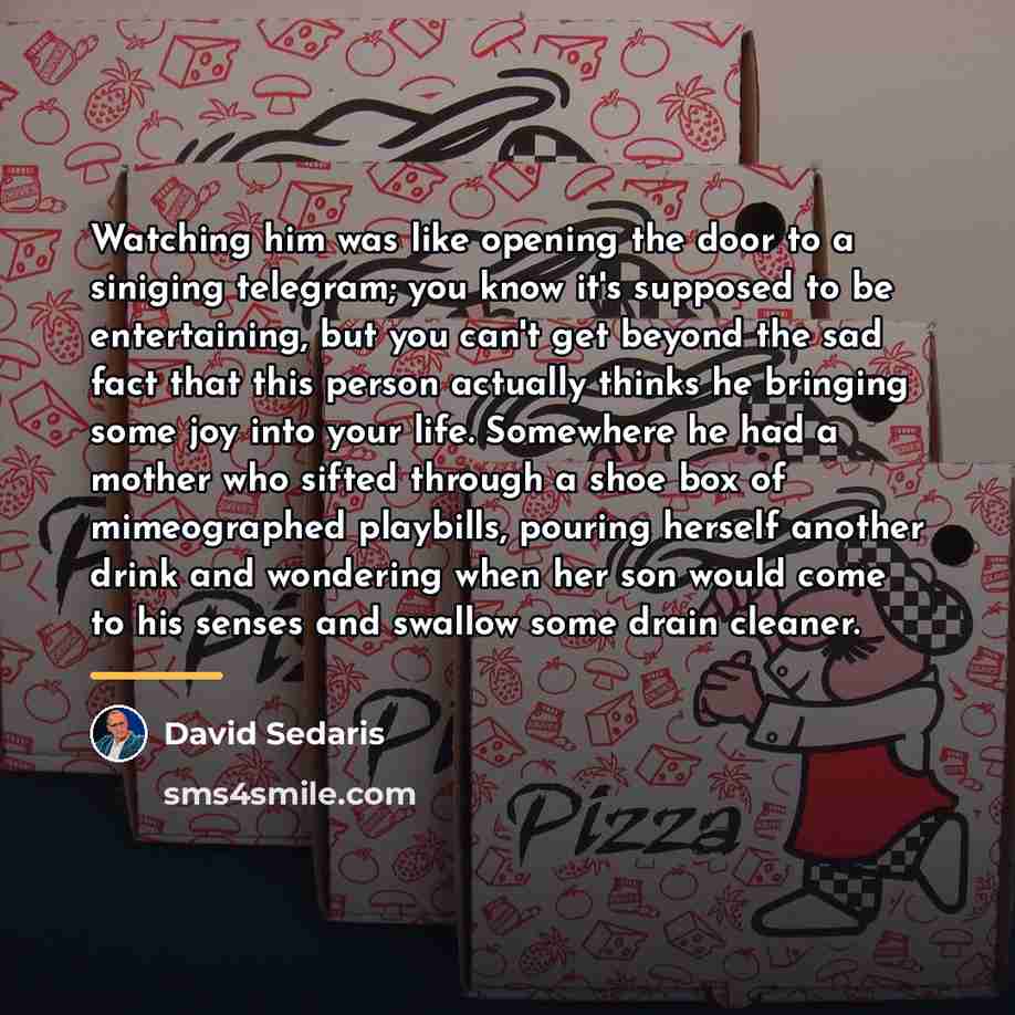“Watching him was like opening the door to a siniging…” quote by David Sedaris