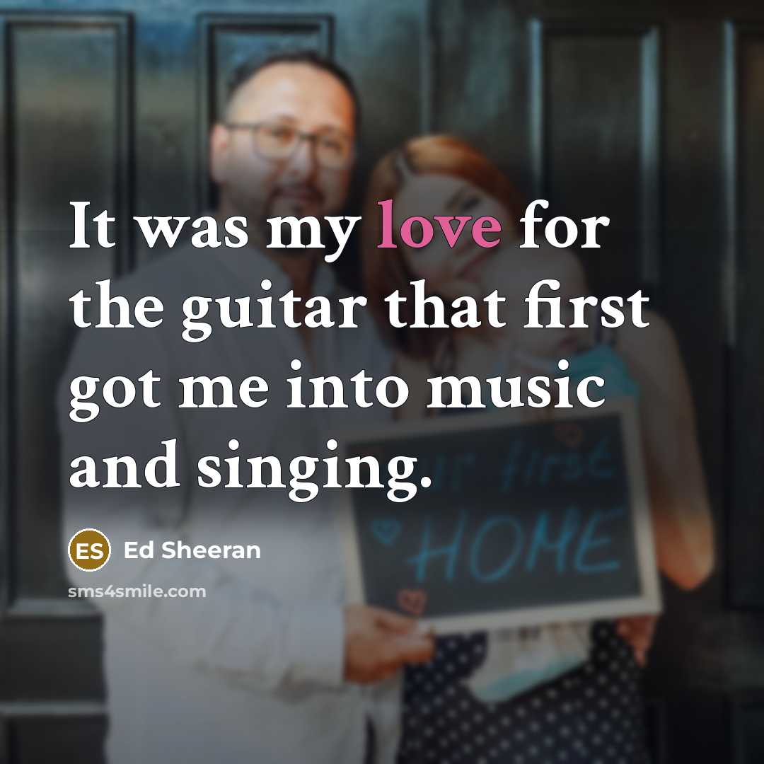 “It was my love for the guitar that first got…” quote by Ed Sheeran