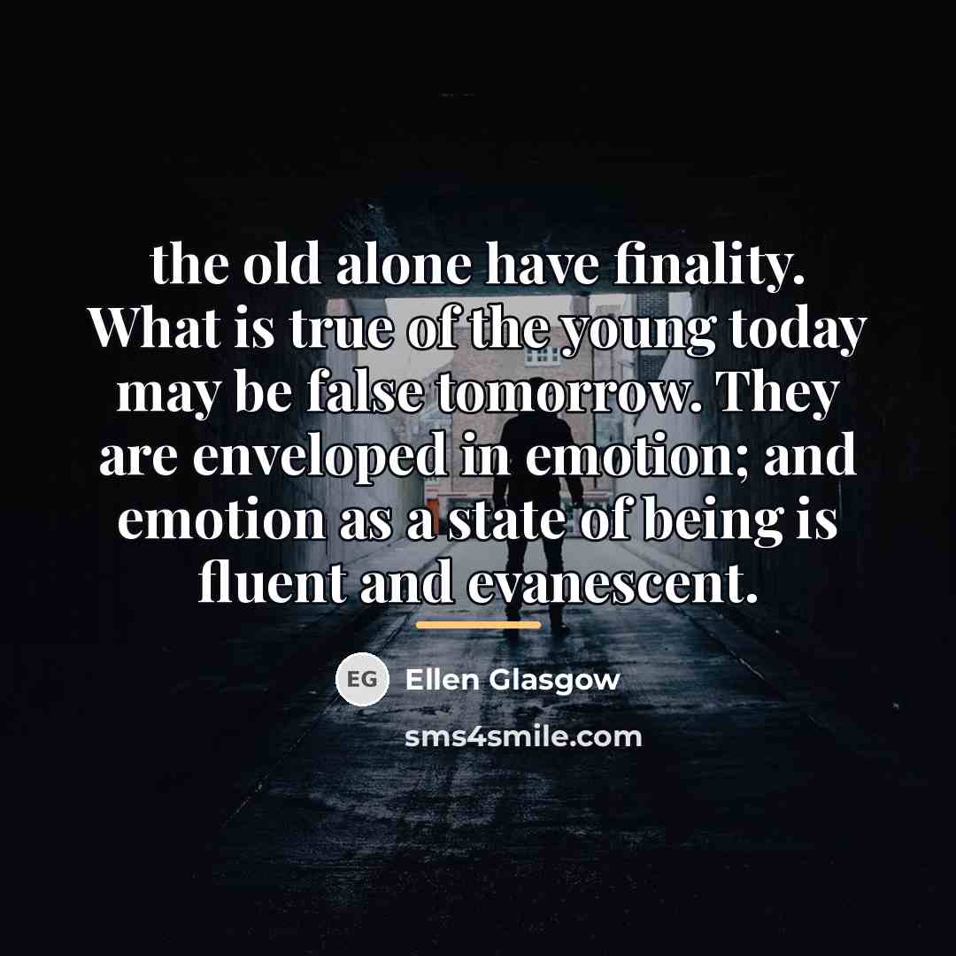 “the old alone have finality. What is true of the…” quote by Ellen Glasgow