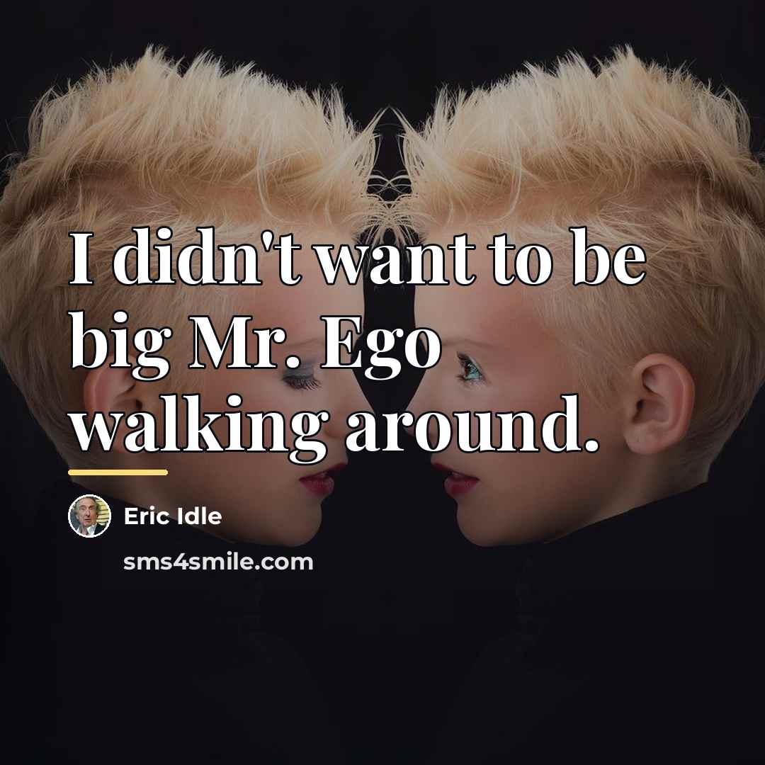 “I didn't want to be big Mr. Ego walking around.…” quote by Eric Idle