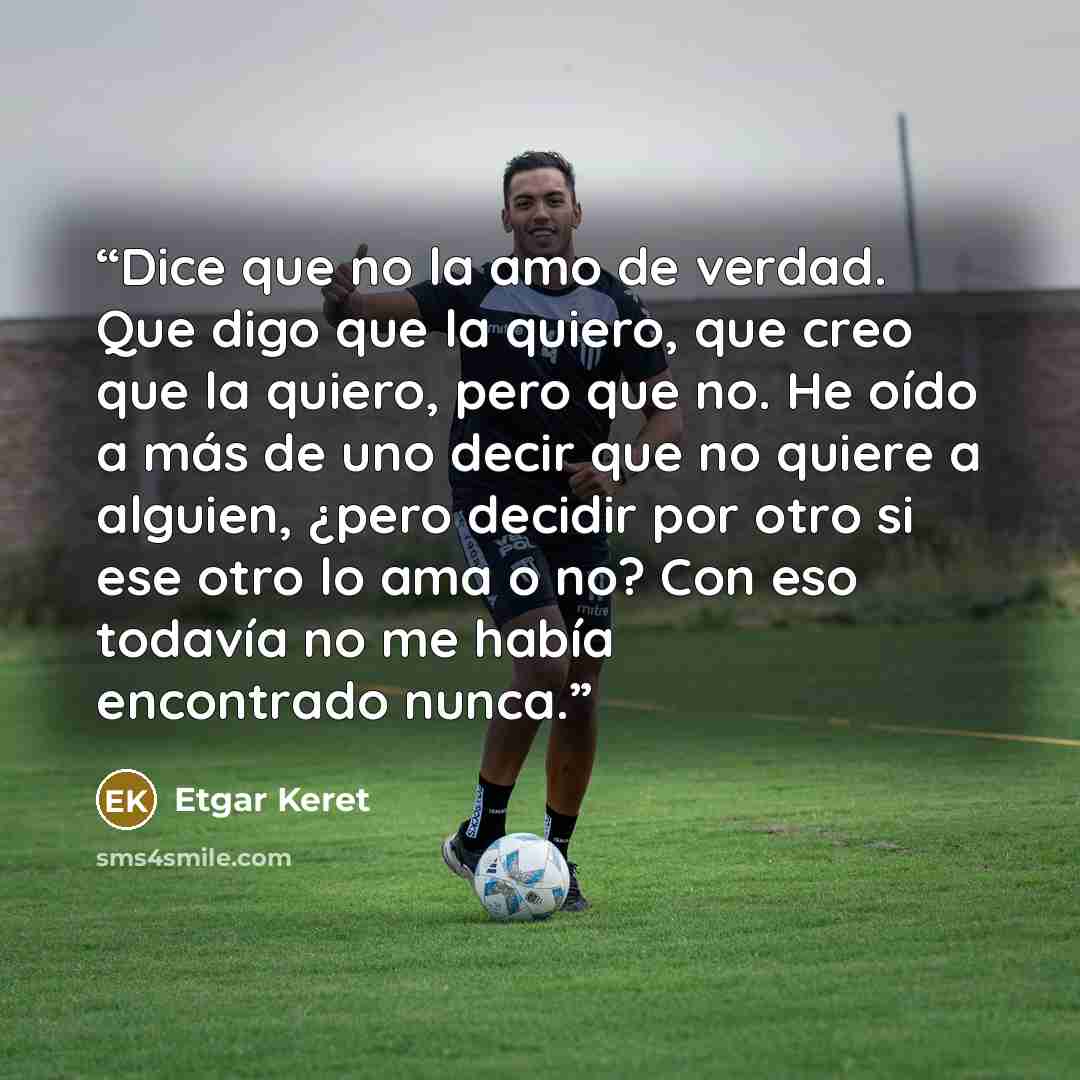 “Dice que no la amo de verdad. Que digo que la quiero, que creo que la quiero, pero que no. He oído a más de uno decir que no quiere a alguien, ¿pero decidir por otro si ese otro lo ama o no? Con eso todavía no me había encontrado nunca.” quote by Etgar Keret