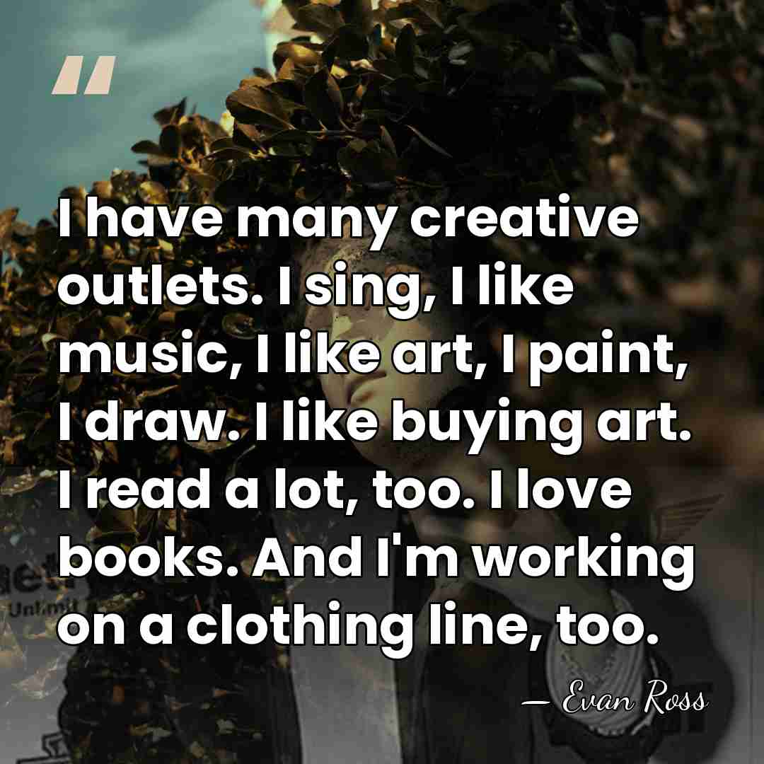 I have many creative outlets. I sing, I like music, I like&hellip; - Evan Ross