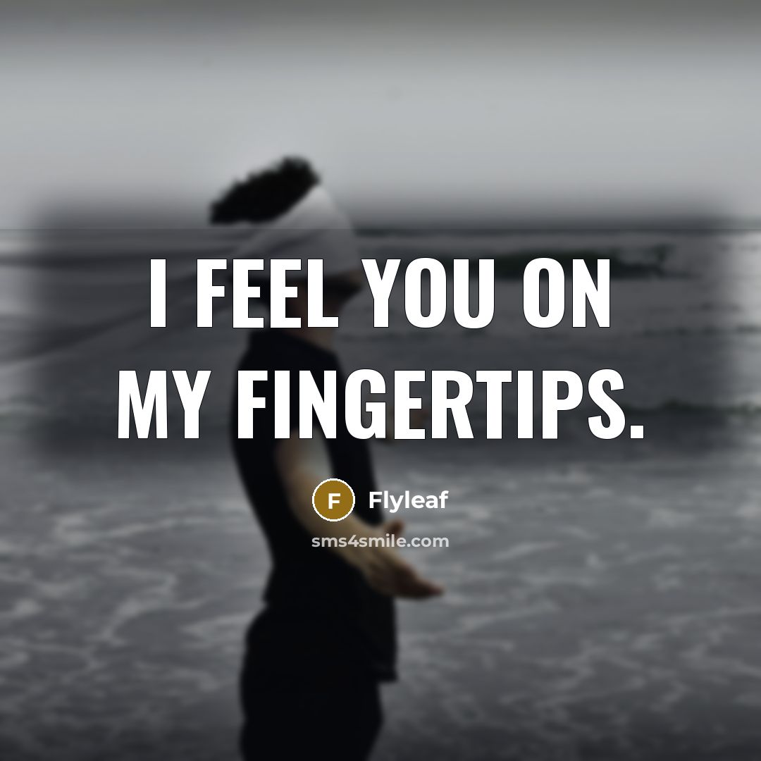 “I feel you on my fingertips.…” quote by Flyleaf