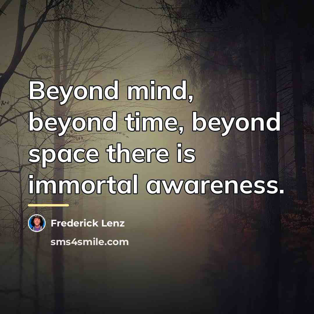 “Beyond mind, beyond time, beyond space there is immortal awareness.…” quote by Frederick Lenz