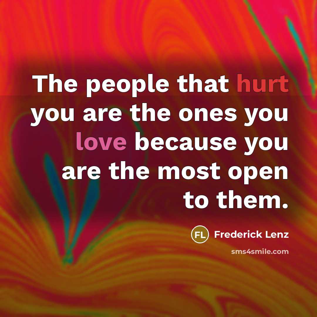 “The people that hurt you are the ones you love…” quote by Frederick Lenz
