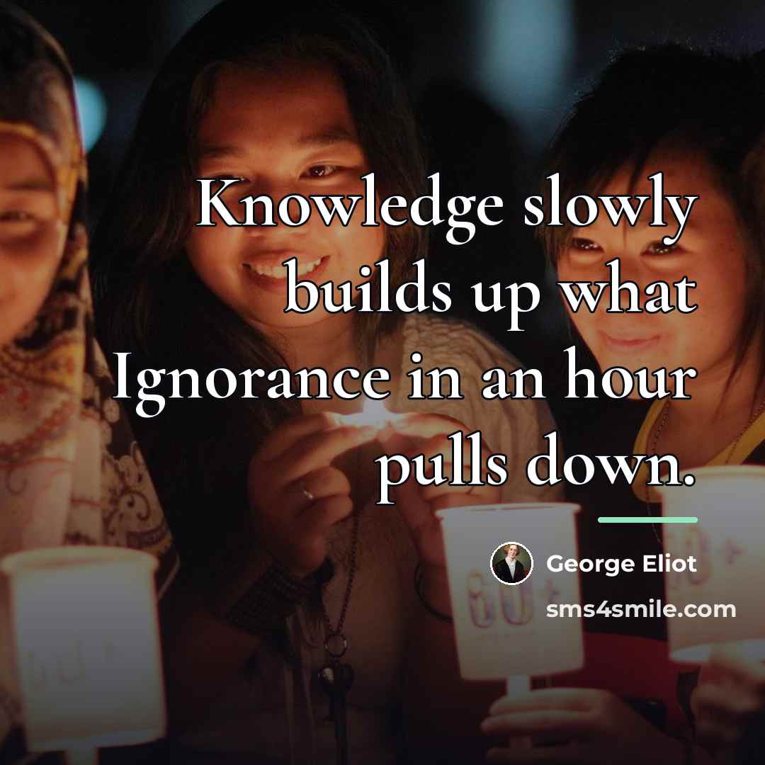 “Knowledge slowly builds up what Ignorance in an hour pulls…” quote by George Eliot