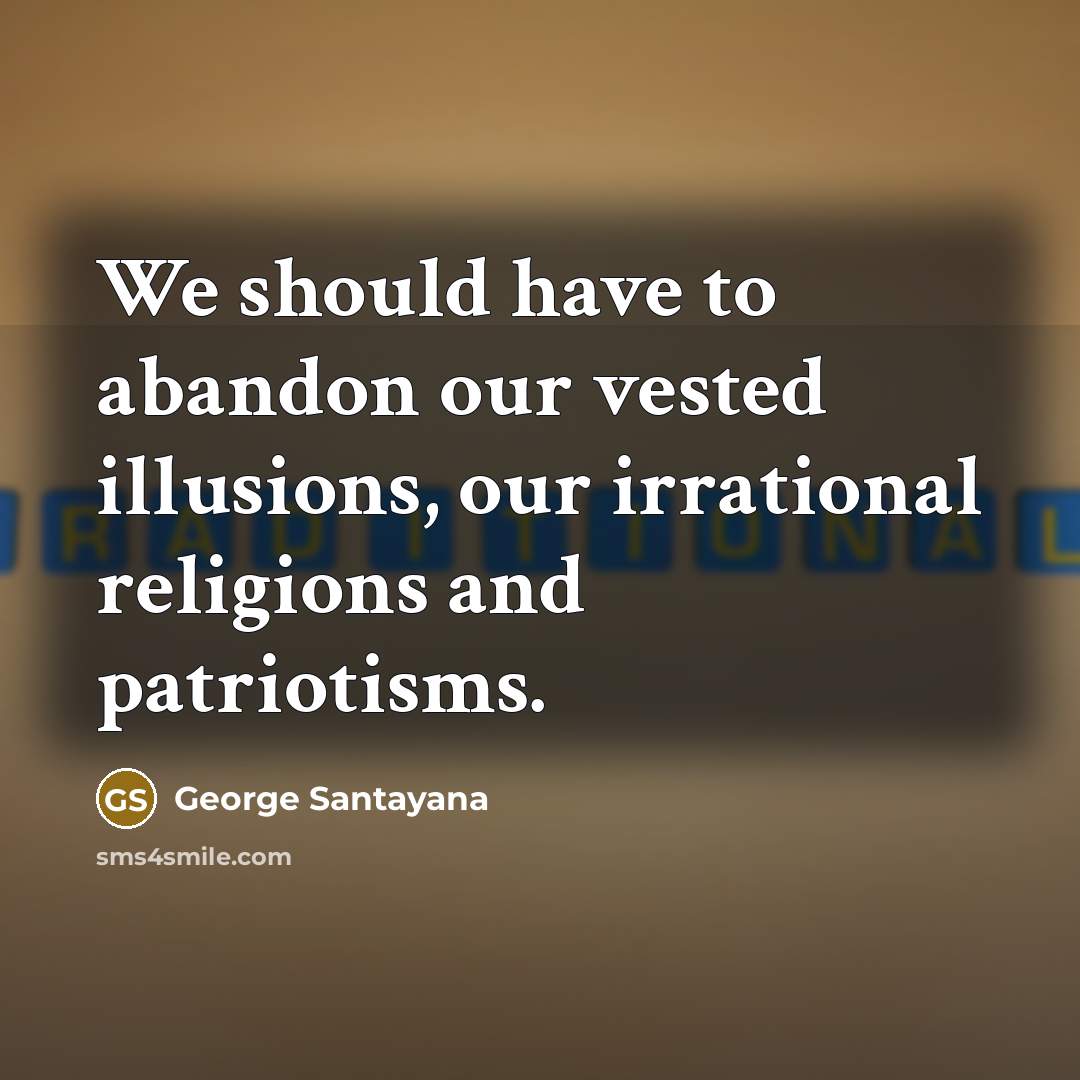 “We should have to abandon our vested illusions, our irrational…” quote by George Santayana