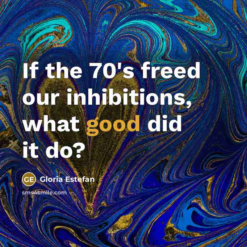 “If the 70's freed our inhibitions, what good did it…” quote by Gloria Estefan