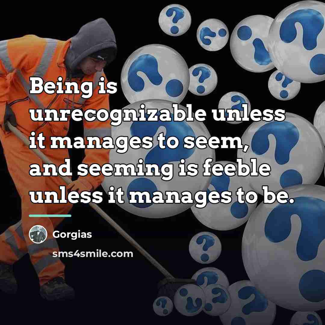 “Being is unrecognizable unless it manages to seem, and seeming…” quote by Gorgias