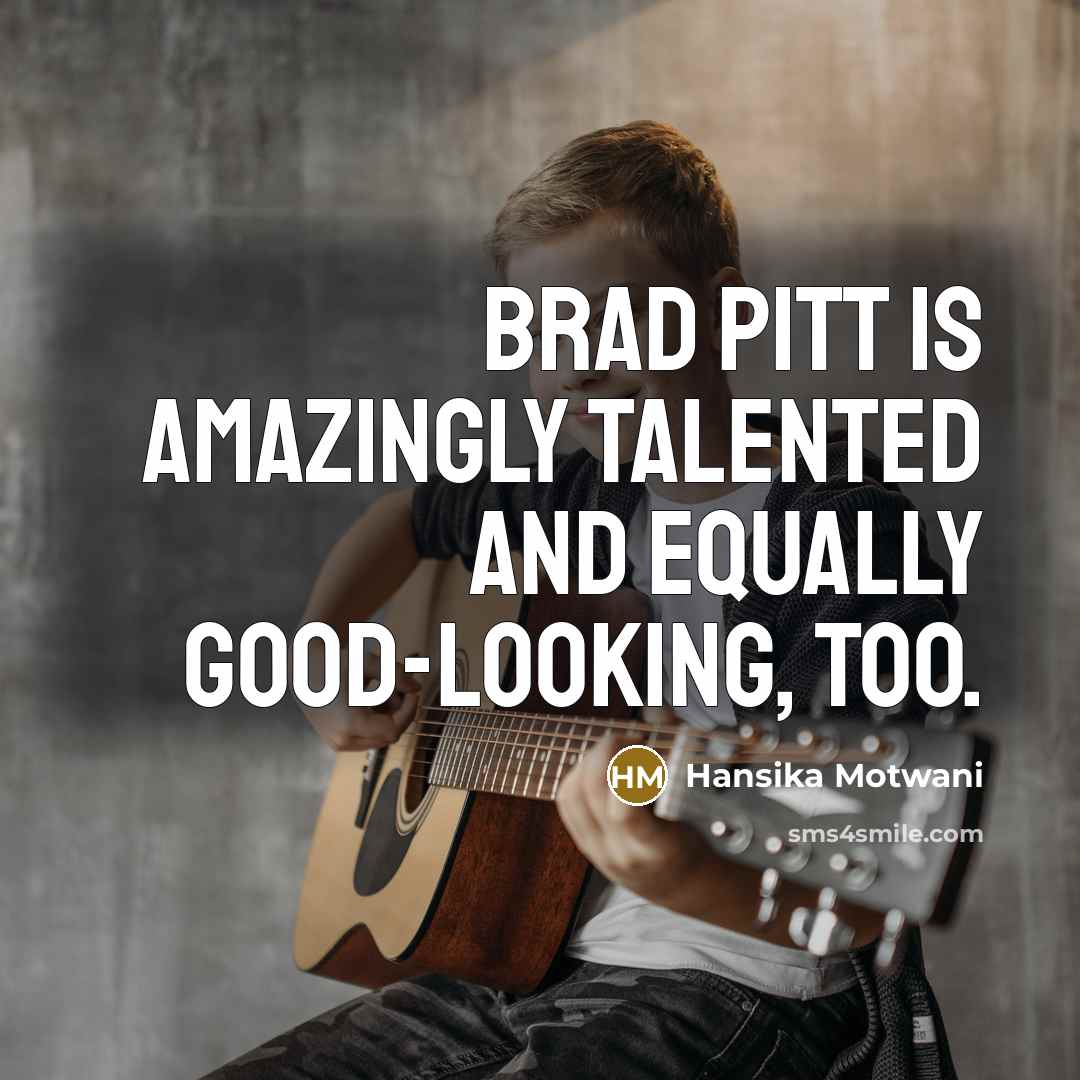 “Brad Pitt is amazingly talented and equally good-looking, too.…” quote by Hansika Motwani