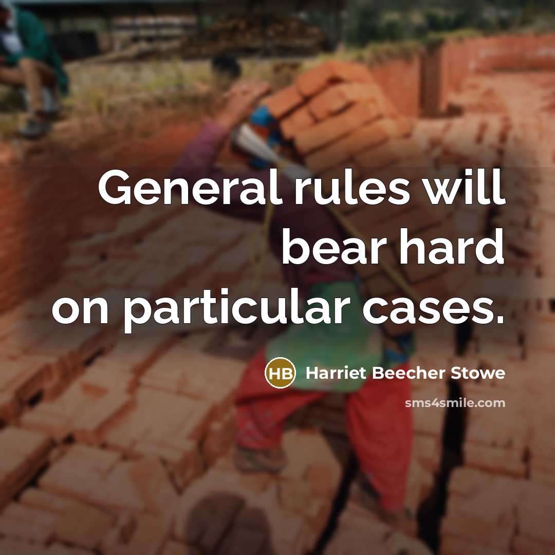 “General rules will bear hard on particular cases.…” quote by Harriet Beecher Stowe