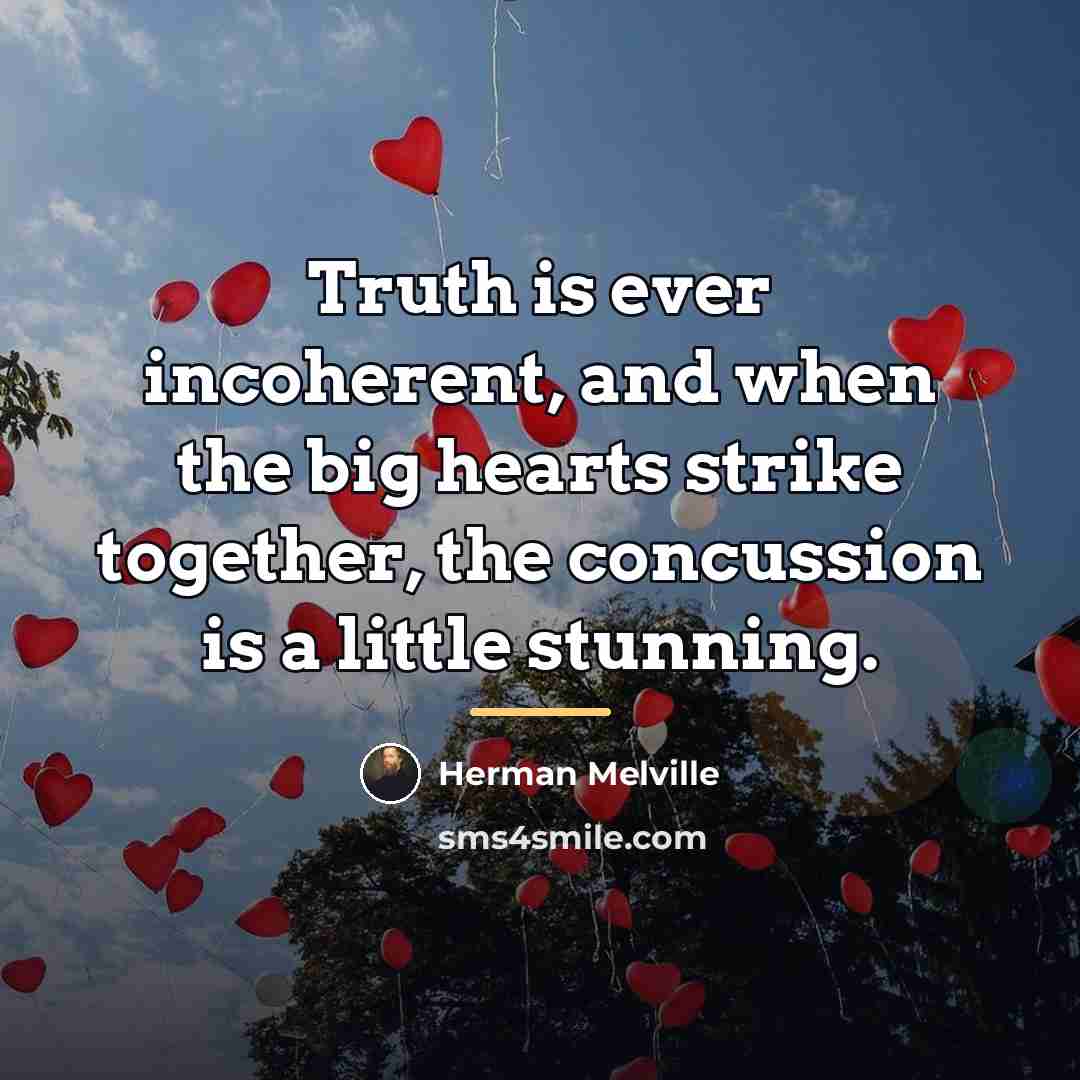 “Truth is ever incoherent, and when the big hearts strike…” quote by Herman Melville