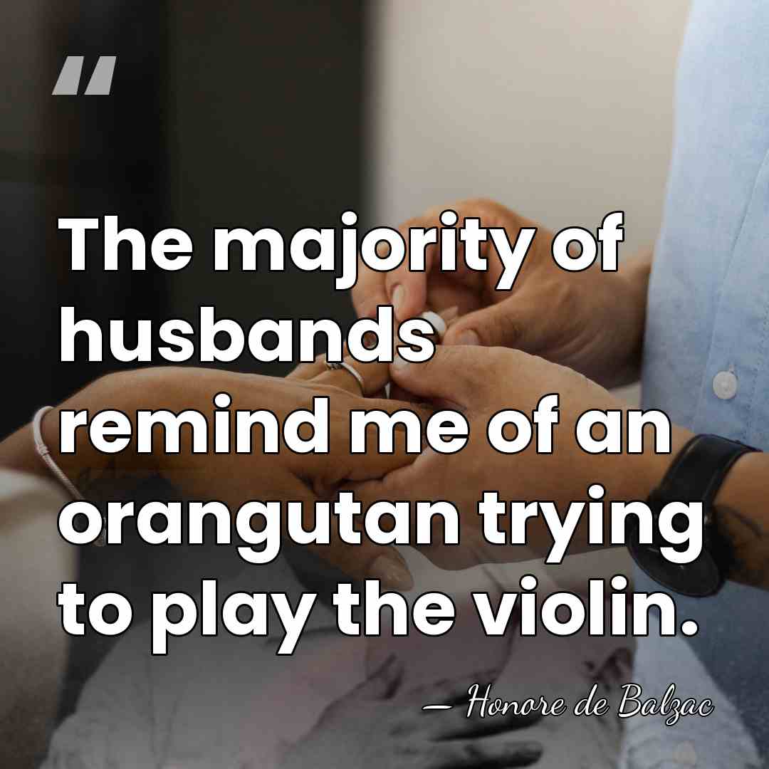 The majority of husbands remind me of an orangutan trying to play&hellip; - Honore de Balzac