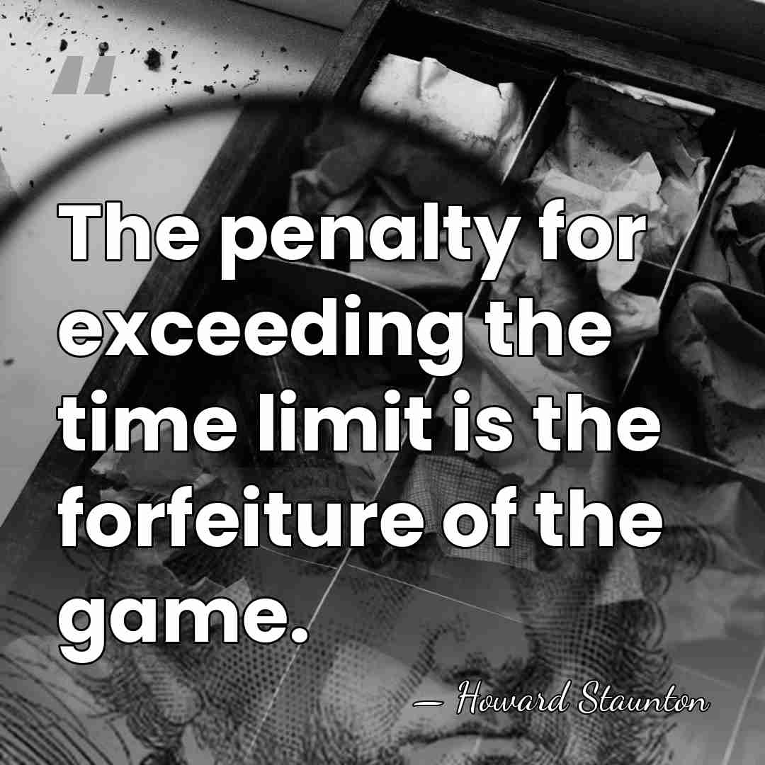 The penalty for exceeding the time limit is the forfeiture of the&hellip; - Howard Staunton