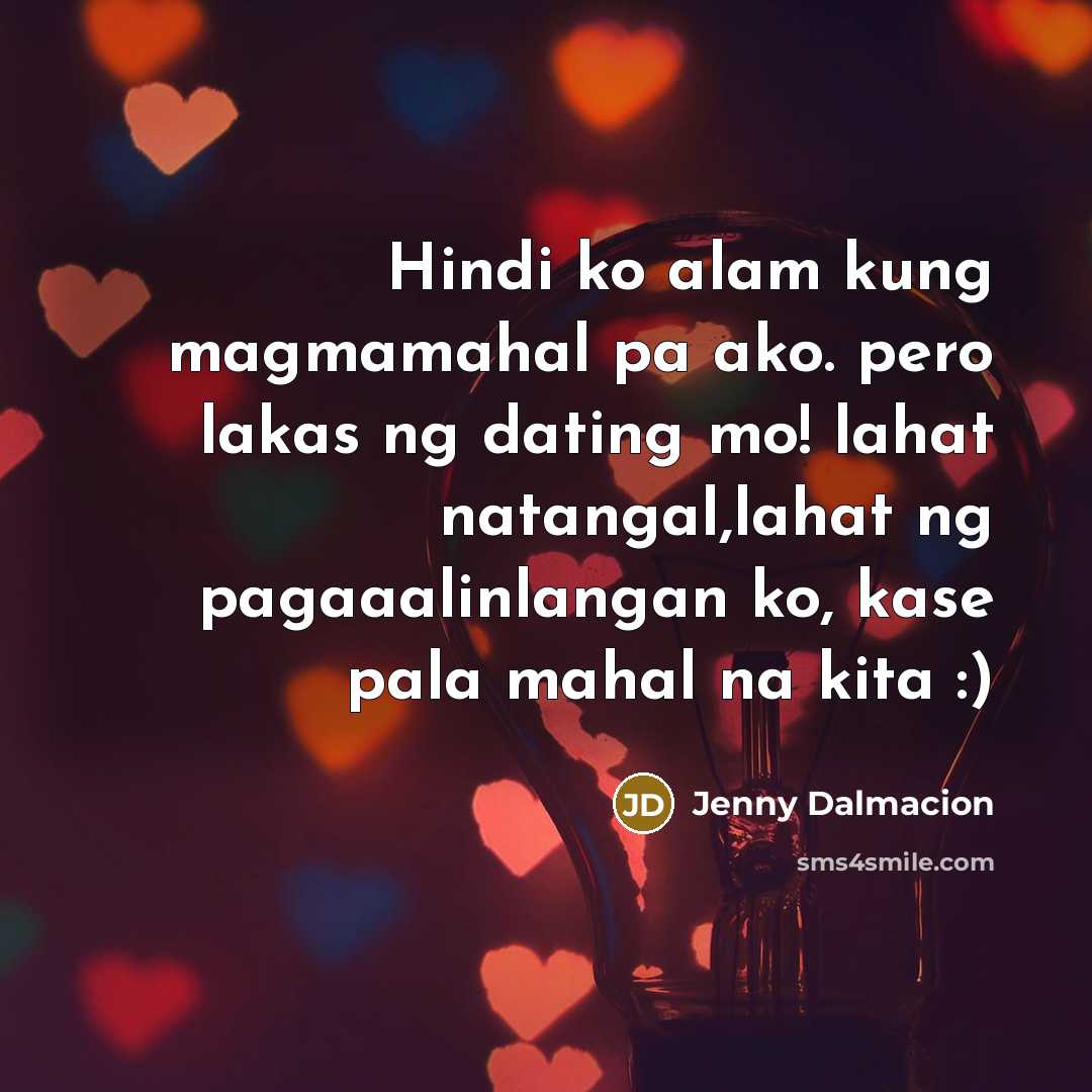 “Hindi ko alam kung magmamahal pa ako. pero lakas ng dating mo! lahat natangal,lahat ng pagaaalinlangan ko, kase pala mahal na kita :)” quote by Jenny Dalmacion