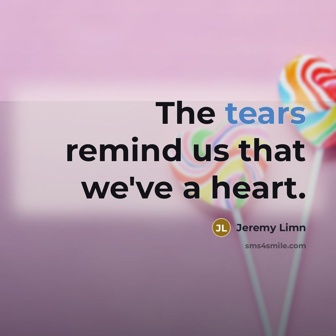“The tears remind us that we've a heart.…” quote by Jeremy Limn